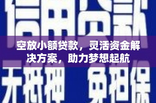 射洪空放小额贷款，灵活资金解决方案，助力梦想起航