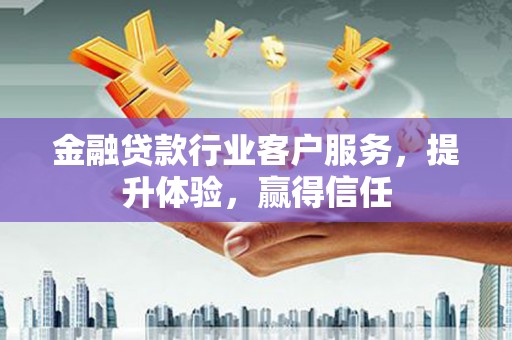 察右后旗金融贷款行业客户服务，提升体验，赢得信任
