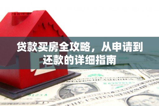 赤水贷款买房全攻略，从申请到还款的详细指南