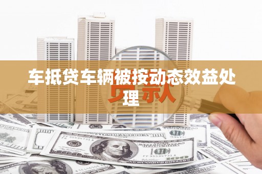 太平车抵贷车辆被按动态效益处理
