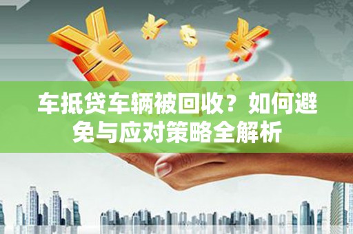 苍梧车抵贷车辆被回收？如何避免与应对策略全解析