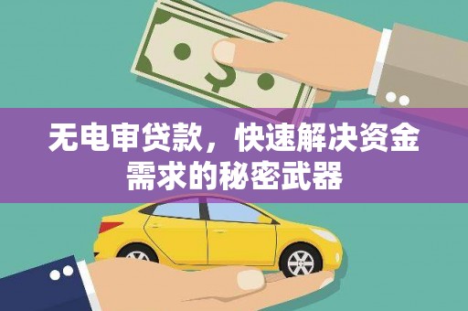 河池无电审贷款，快速解决资金需求的秘密武器