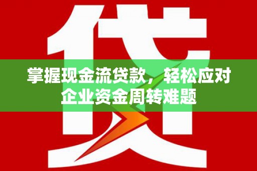 乌伊岭掌握现金流贷款，轻松应对企业资金周转难题