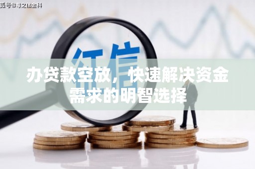 吉林办贷款空放，快速解决资金需求的明智选择