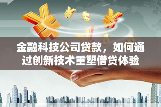 达茂旗金融科技公司贷款，如何通过创新技术重塑借贷体验