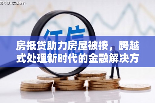 台山房抵贷助力房屋被按，跨越式处理新时代的金融解决方案