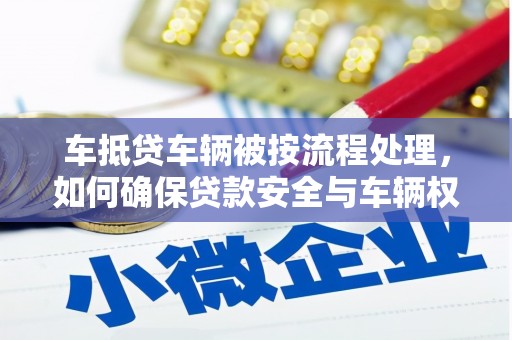 澧县车抵贷车辆被按流程处理，如何确保贷款安全与车辆权益？