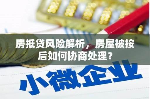 莲湖房抵贷风险解析，房屋被按后如何协商处理？