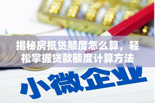 成安揭秘房抵贷额度怎么算，轻松掌握贷款额度计算方法