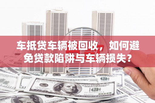 谢通门车抵贷车辆被回收，如何避免贷款陷阱与车辆损失？