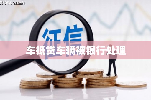 昆山车抵贷车辆被银行处理