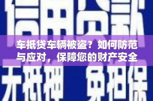 射洪车抵贷车辆被盗？如何防范与应对，保障您的财产安全