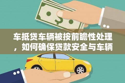 通江车抵贷车辆被按前瞻性处理，如何确保贷款安全与车辆保值？
