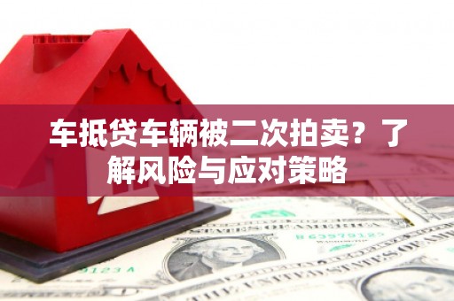 田中车抵贷车辆被二次拍卖？了解风险与应对策略