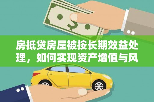 南丹房抵贷房屋被按长期效益处理，如何实现资产增值与风险控制
