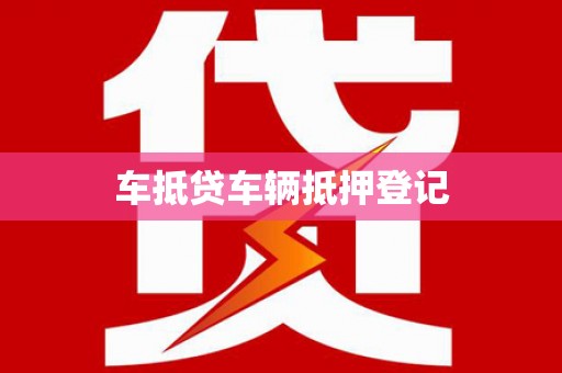 南丹车抵贷车辆抵押登记