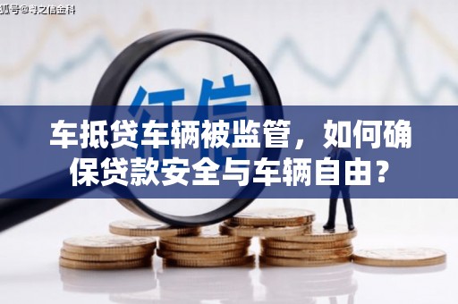 贡嘎车抵贷车辆被监管，如何确保贷款安全与车辆自由？