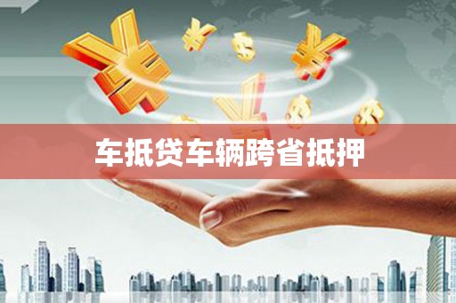 安陆车抵贷车辆跨省抵押