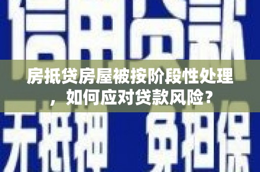 石碣房抵贷房屋被按阶段性处理，如何应对贷款风险？