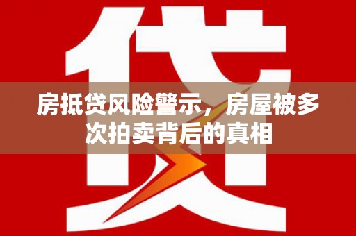 海丰房抵贷风险警示，房屋被多次拍卖背后的真相