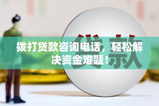 安陆拨打贷款咨询电话，轻松解决资金难题！