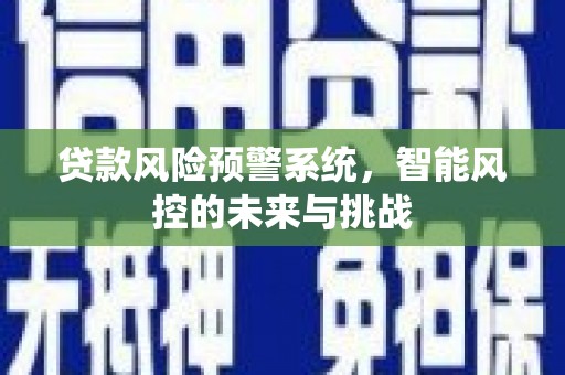氹仔岛贷款风险预警系统，智能风控的未来与挑战