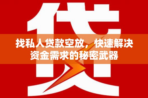 贵阳找私人贷款空放，快速解决资金需求的秘密武器