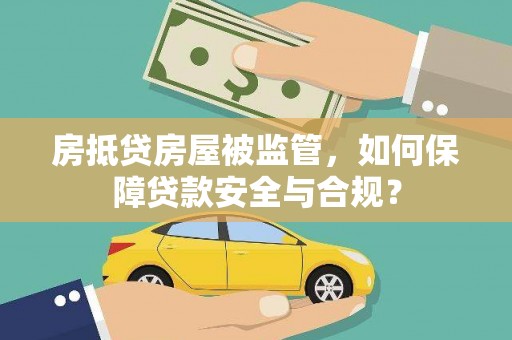 油尖旺房抵贷房屋被监管，如何保障贷款安全与合规？