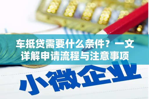 油尖旺车抵贷需要什么条件？一文详解申请流程与注意事项