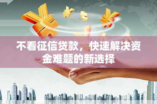 油尖旺不看征信贷款，快速解决资金难题的新选择