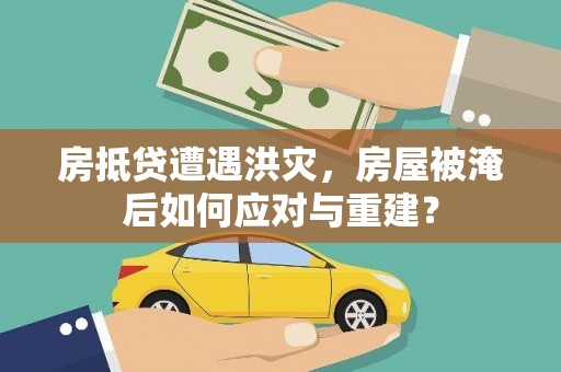 油尖旺房抵贷遭遇洪灾，房屋被淹后如何应对与重建？