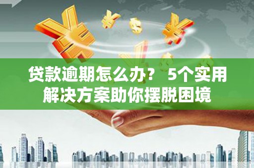 油尖旺贷款逾期怎么办？ 5个实用解决方案助你摆脱困境