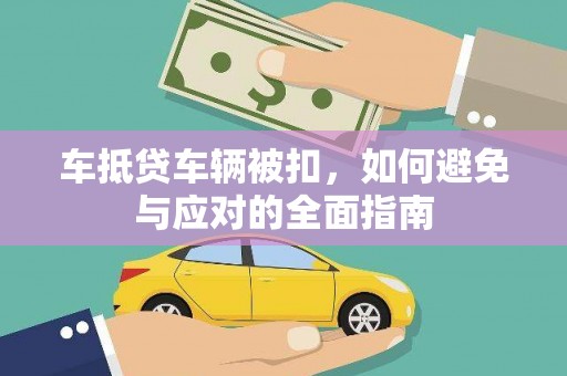 勐海车抵贷车辆被扣，如何避免与应对的全面指南