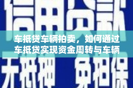油尖旺车抵贷车辆拍卖，如何通过车抵贷实现资金周转与车辆处置