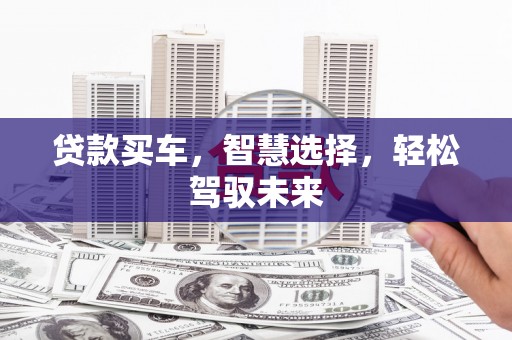 柳林贷款买车，智慧选择，轻松驾驭未来