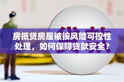 邕宁房抵贷房屋被按风险可控性处理，如何保障贷款安全？