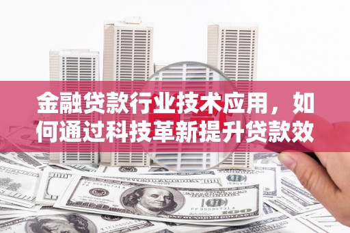 英山金融贷款行业技术应用，如何通过科技革新提升贷款效率