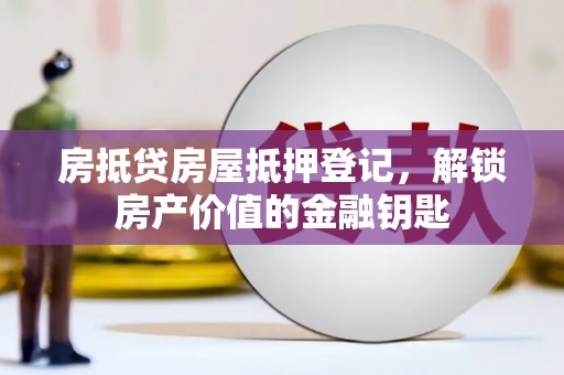 英山房抵贷房屋抵押登记，解锁房产价值的金融钥匙