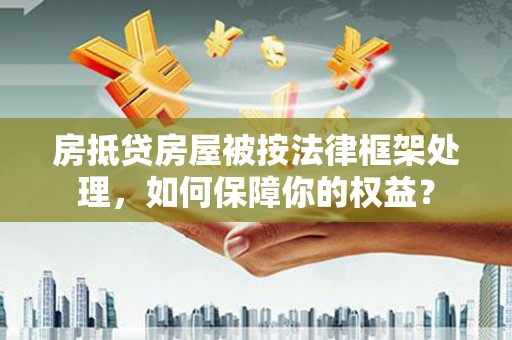 新田房抵贷房屋被按法律框架处理，如何保障你的权益？