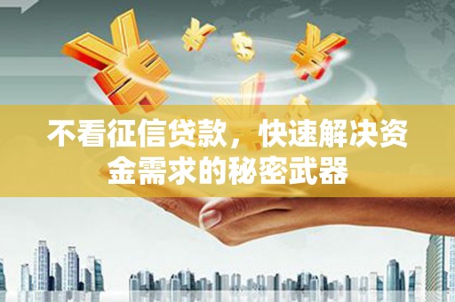 江阳不看征信贷款，快速解决资金需求的秘密武器