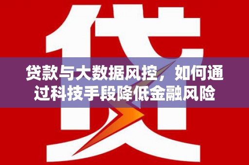 崖州贷款与大数据风控，如何通过科技手段降低金融风险