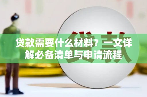 红旗贷款需要什么材料？一文详解必备清单与申请流程