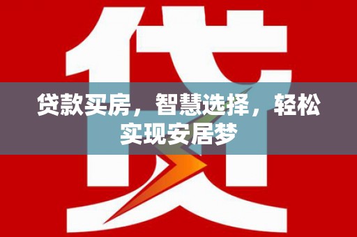 大林贷款买房，智慧选择，轻松实现安居梦