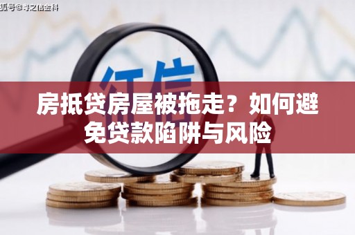 崇安房抵贷房屋被拖走？如何避免贷款陷阱与风险