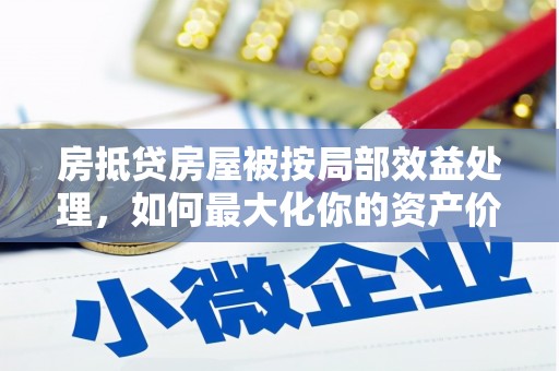 北辰房抵贷房屋被按局部效益处理，如何最大化你的资产价值？