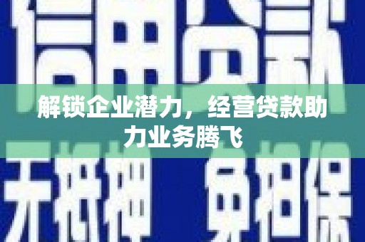 大林解锁企业潜力，经营贷款助力业务腾飞