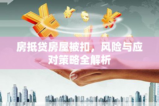 高邑房抵贷房屋被扣，风险与应对策略全解析