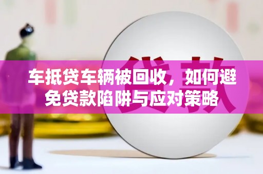 宝清车抵贷车辆被回收，如何避免贷款陷阱与应对策略