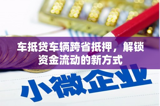 大林车抵贷车辆跨省抵押，解锁资金流动的新方式