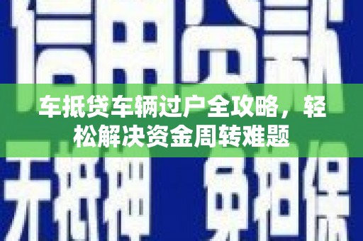 云龙车抵贷车辆过户全攻略，轻松解决资金周转难题